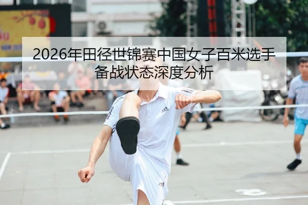 2026年田径世锦赛中国女子百米选手备战状态深度分析