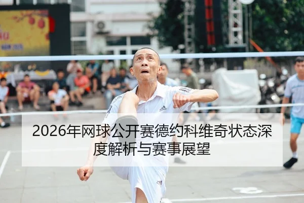 2026年网球公开赛德约科维奇状态深度解析与赛事展望 - HTH FIFA WorldCup