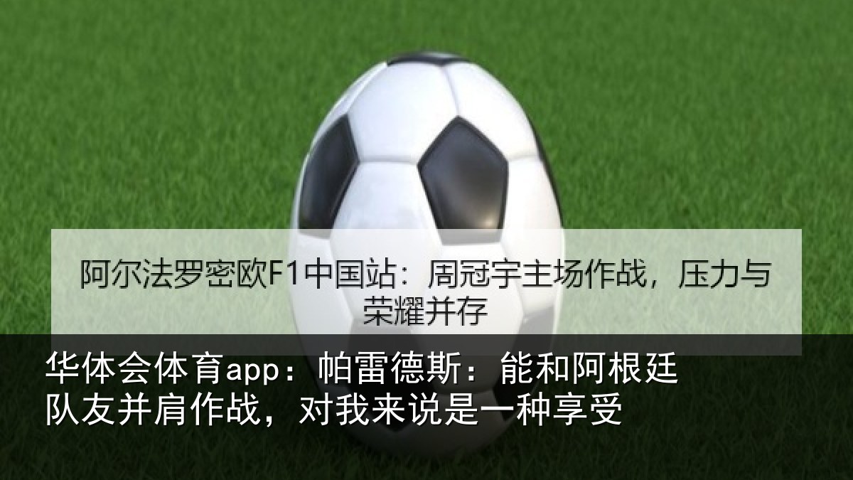 华体会体育app:帕雷德斯:能和阿根廷队友并肩作战,对我来说是一种享受