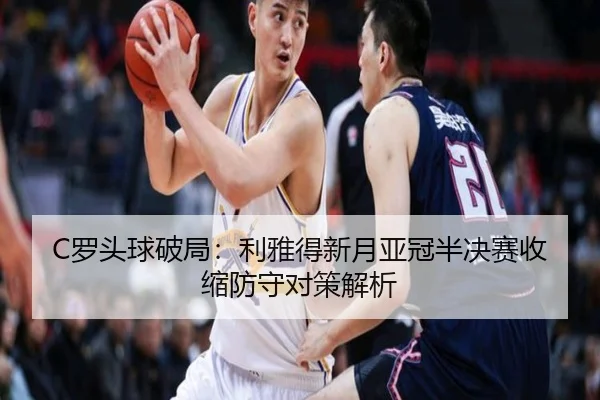 C罗头球破局：利雅得新月亚冠半决赛收缩防守对策解析