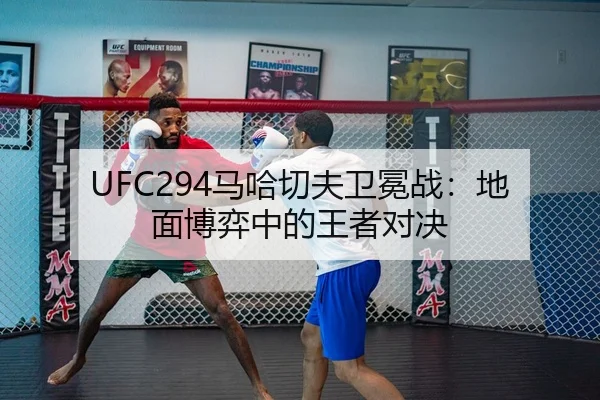 UFC294马哈切夫卫冕战：地面博弈中的王者对决