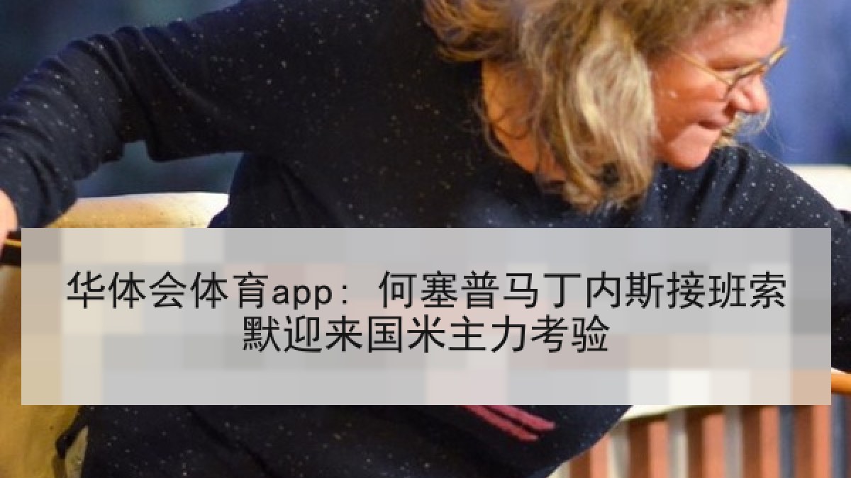 华体会体育app: 何塞普马丁内斯接班索默迎来国米主力考验