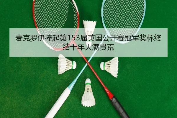 麦克罗伊捧起第153届英国公开赛冠军奖杯终结十年大满贯荒