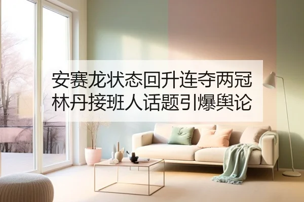 安赛龙状态回升连夺两冠 林丹接班人话题引爆舆论