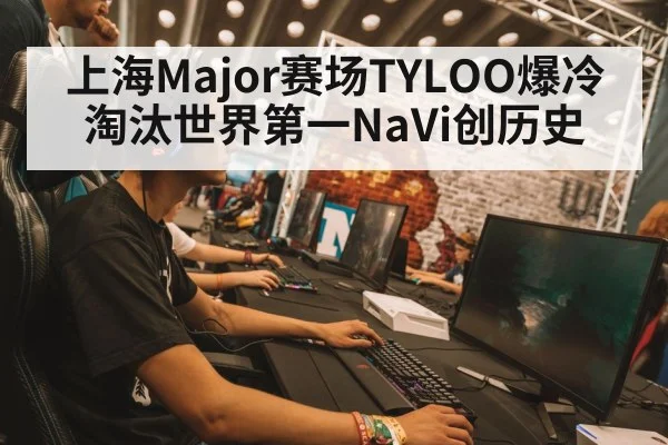 上海Major赛场TYLOO爆冷淘汰世界第一NaVi创历史
