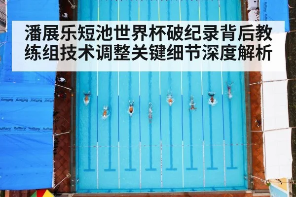 潘展乐短池世界杯破纪录背后教练组技术调整关键细节深度解析